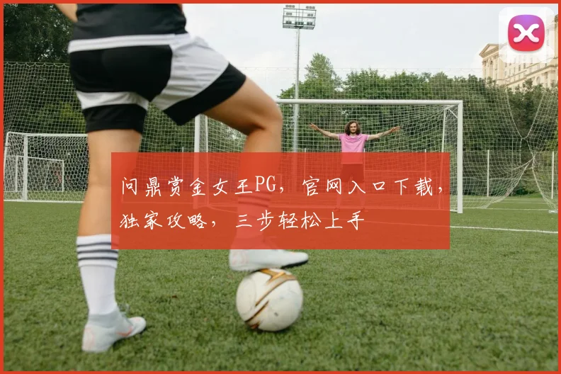 问鼎赏金女王PG，官网入口下载，独家攻略，三步轻松上手