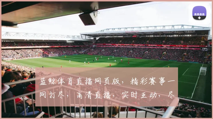 蓝鲸体育直播网页版，精彩赛事一网打尽，高清直播，实时互动，尽享体育盛宴，不容错过