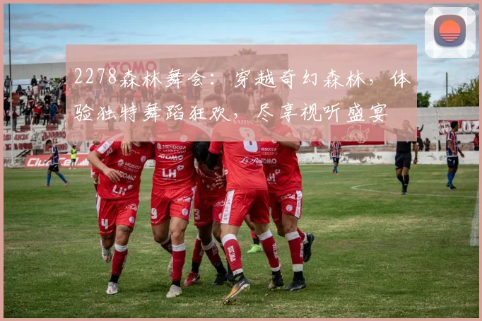 2278森林舞会：穿越奇幻森林，体验独特舞蹈狂欢，尽享视听盛宴