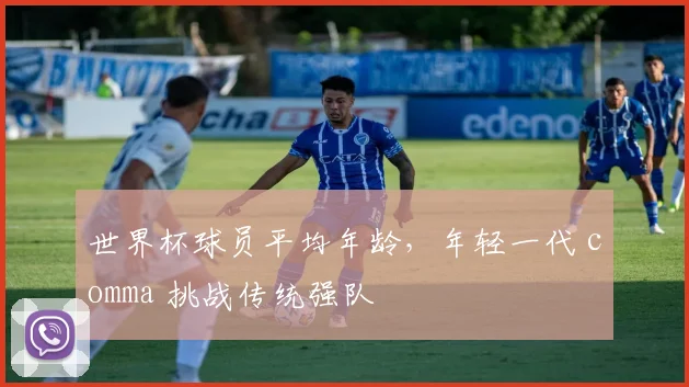 世界杯球员平均年龄，年轻一代 comma 挑战传统强队